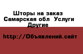 Шторы на заказ - Самарская обл. Услуги » Другие   